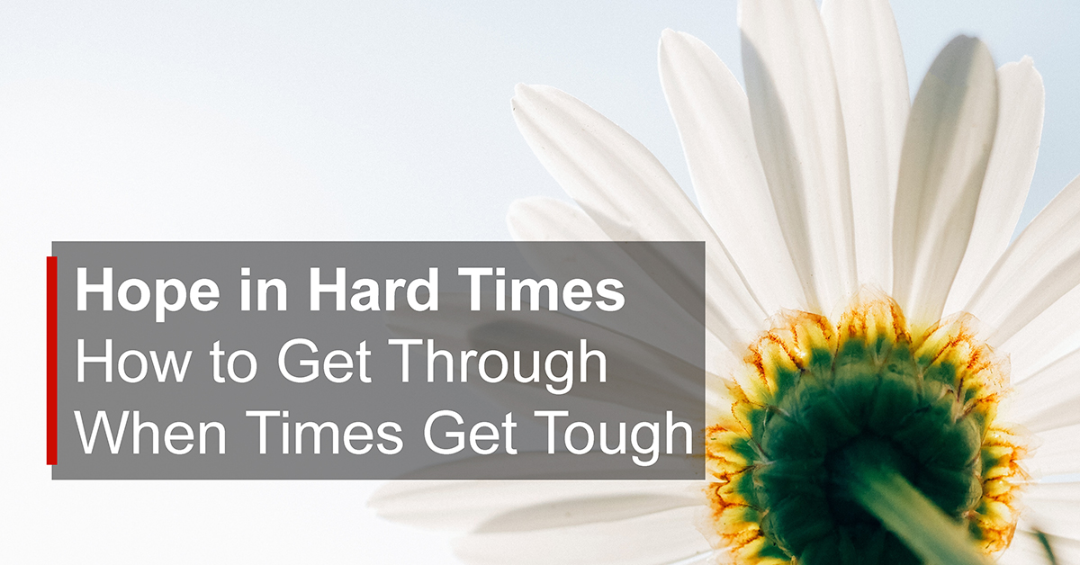 Hope in Hard Times — How to Get Through When Times Get Tough